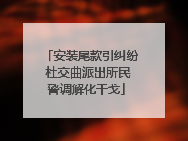 安装尾款引纠纷 杜交曲派出所民警调解化干戈