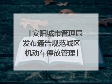安阳城市管理局发布通告规范城区机动车停放管理
