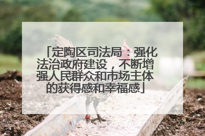 定陶区司法局：强化法治政府建设，不断增强人民群众和市场主体的获得感和幸福感