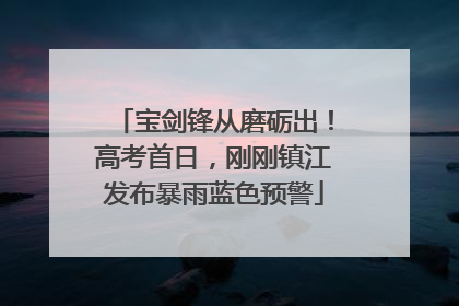 宝剑锋从磨砺出！高考首日，刚刚镇江发布暴雨蓝色预警