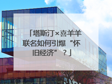 塔斯汀×喜羊羊联名如何引爆“怀旧经济”？