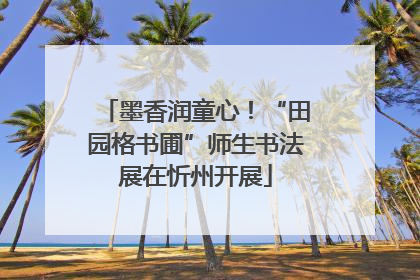 墨香润童心！“田园格书圃”师生书法展在忻州开展