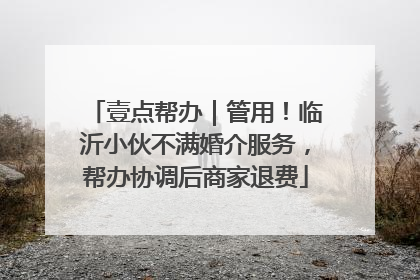 壹点帮办｜管用！临沂小伙不满婚介服务，帮办协调后商家退费
