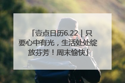 壹点日历6.22｜只要心中有光，生活处处绽放芬芳！周末愉快
