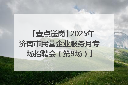 壹点送岗│2025年济南市民营企业服务月专场招聘会（第9场）
