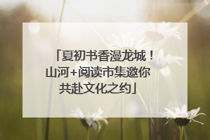 夏初书香漫龙城！山河+阅读市集邀你共赴文化之约