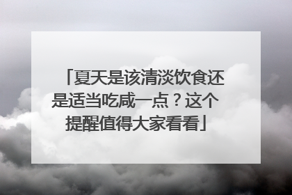 夏天是该清淡饮食还是适当吃咸一点？这个提醒值得大家看看