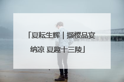 夏耘生辉｜撷樱品宴纳凉 夏趣十三陵
