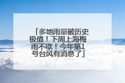 多地雨量破历史极值！下周上海梅雨不歇！今年第1号台风有消息了