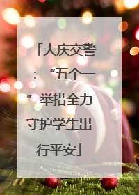 大庆交警：“五个一”举措全力守护学生出行平安