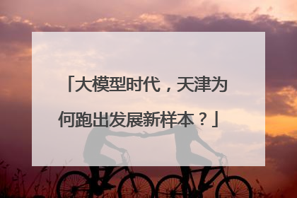 大模型时代，天津为何跑出发展新样本？