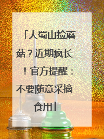 大蜀山捡蘑菇？近期疯长！官方提醒：不要随意采摘食用