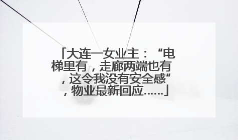 大连一女业主：“电梯里有，走廊两端也有，这令我没有安全感”，物业最新回应……