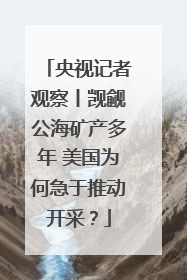央视记者观察丨觊觎公海矿产多年 美国为何急于推动开采？