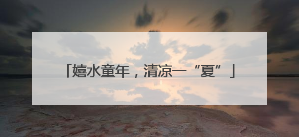 嬉水童年，清凉一“夏”