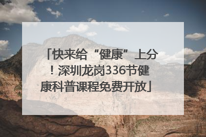 快来给“健康”上分！深圳龙岗336节健康科普课程免费开放