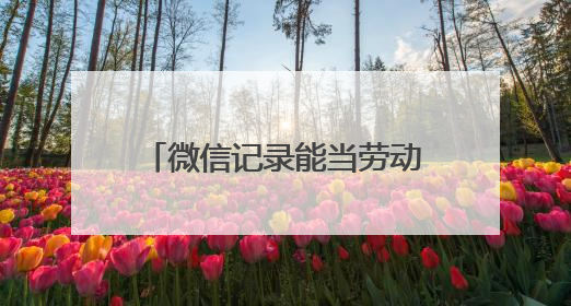 微信记录能当劳动合同吗？工作群聊能证明劳动关系吗？