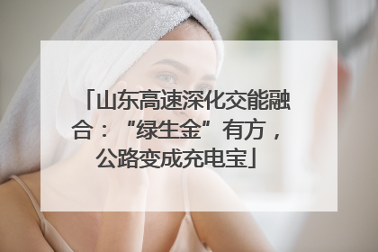 山东高速深化交能融合：“绿生金”有方，公路变成充电宝