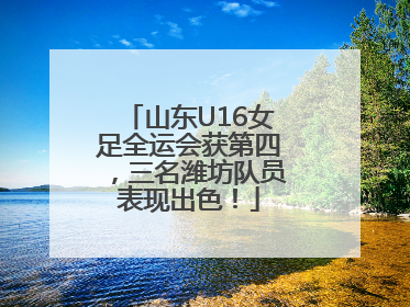 山东U16女足全运会获第四，三名潍坊队员表现出色！