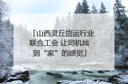 山西灵丘货运行业联合工会 让司机找到“家”的感觉