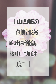 山西临汾：创新服务跑出新能源接电“加速度”