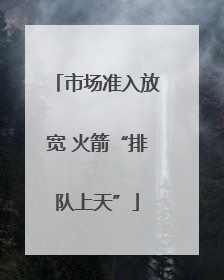 市场准入放宽 火箭“排队上天”