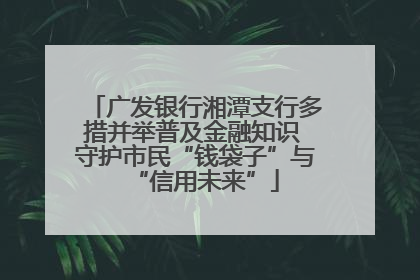 广发银行湘潭支行多措并举普及金融知识 守护市民“钱袋子”与“信用未来”