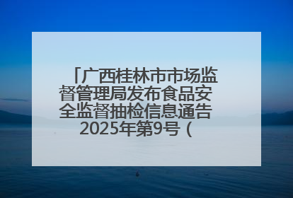 广西桂林市市场监督管理局发布食品安全监督抽检信息通告2025年第9号（总第137号）