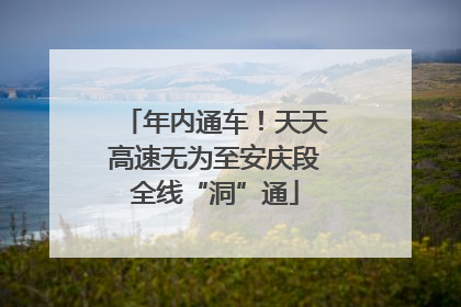 年内通车！天天高速无为至安庆段全线“洞”通
