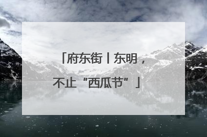 府东街丨东明，不止“西瓜节”