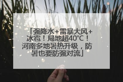 强降水+雷暴大风+冰雹！局地超40℃！河南多地暑热升级，防暑也要防强对流