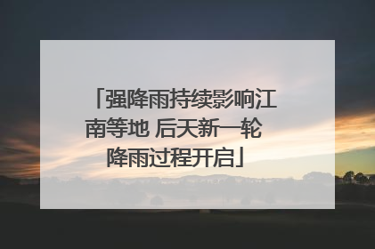 强降雨持续影响江南等地 后天新一轮降雨过程开启