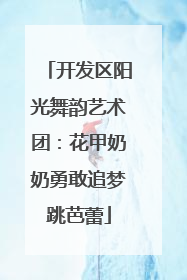 开发区阳光舞韵艺术团：花甲奶奶勇敢追梦跳芭蕾