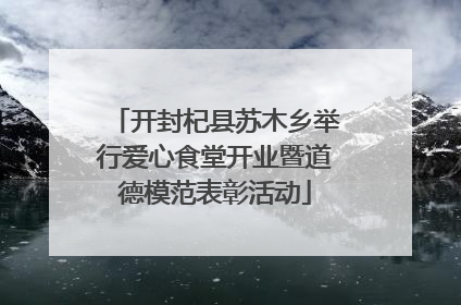 开封杞县苏木乡举行爱心食堂开业暨道德模范表彰活动