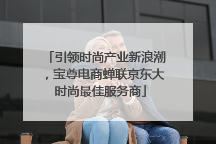 引领时尚产业新浪潮，宝尊电商蝉联京东大时尚最佳服务商