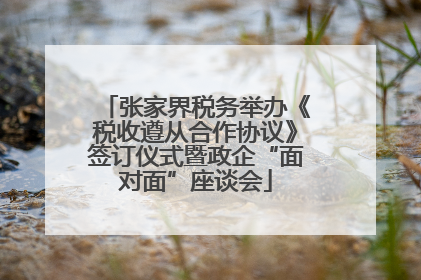张家界税务举办《税收遵从合作协议》签订仪式暨政企“面对面”座谈会
