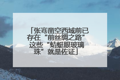 张骞凿空西域前已存在“前丝绸之路” 这些“蜻蜓眼玻璃珠”就是佐证