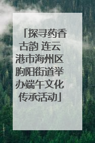 探寻药香古韵 连云港市海州区朐阳街道举办端午文化传承活动