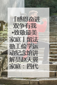 感恩奋进 双争有我•致敬最美家庭丨留法勤工俭学运动纪念馆讲解员赵天翼家庭：四代人一脉相承赤子心