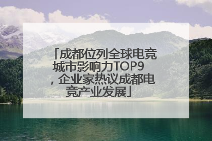 成都位列全球电竞城市影响力TOP9，企业家热议成都电竞产业发展