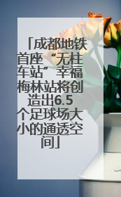 成都地铁首座“无柱车站”幸福梅林站将创造出6.5个足球场大小的通透空间