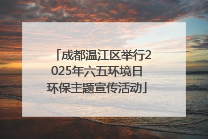 成都温江区举行2025年六五环境日环保主题宣传活动