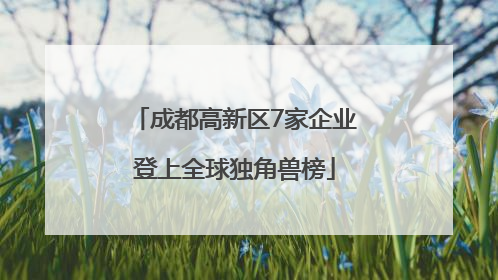 成都高新区7家企业登上全球独角兽榜