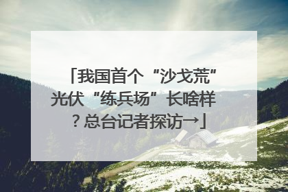 我国首个“沙戈荒”光伏“练兵场”长啥样？总台记者探访→