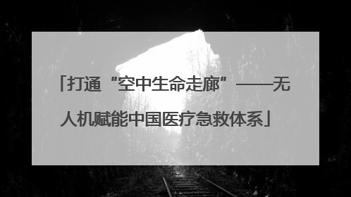 打通“空中生命走廊”——无人机赋能中国医疗急救体系