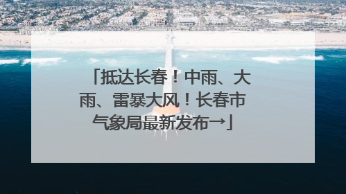 抵达长春！中雨、大雨、雷暴大风！长春市气象局最新发布→