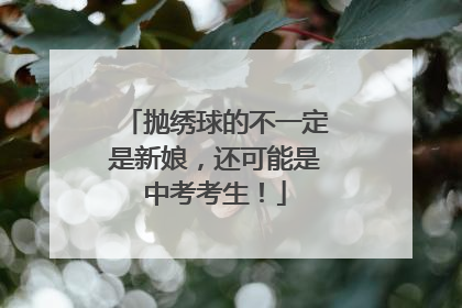 抛绣球的不一定是新娘，还可能是中考考生！