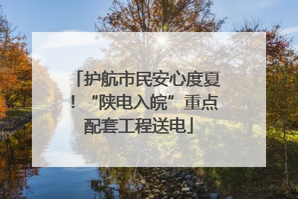 护航市民安心度夏！“陕电入皖”重点配套工程送电