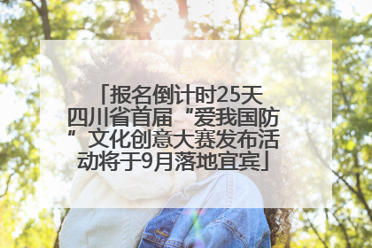 报名倒计时25天 四川省首届“爱我国防”文化创意大赛发布活动将于9月落地宜宾