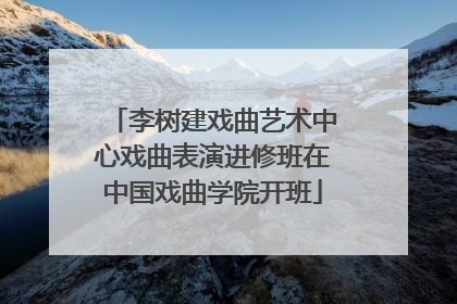 李树建戏曲艺术中心戏曲表演进修班在中国戏曲学院开班